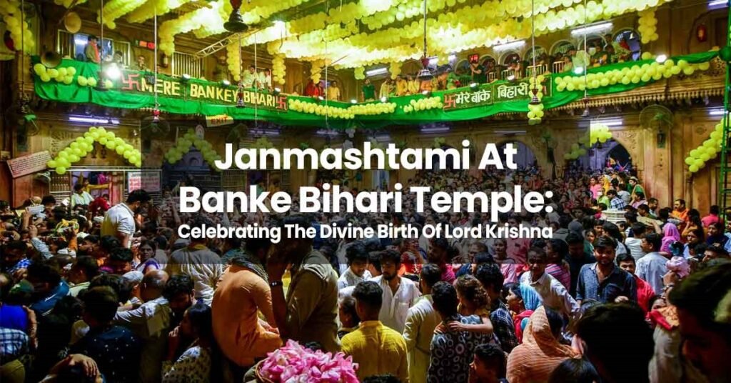 Janmashtami At Banke Bihari Temple: Celebrating The Divine Birth Of Lord Krishna