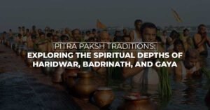 Pitra Paksh Traditions Exploring the Spiritual Depths of Haridwar, Badrinath, and Gaya