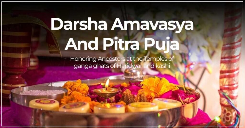 Darsha Amavasya And Pitra Puja: Honoring Ancestors At The Temples Of Ganga Ghats Of Haridwar And Kashi